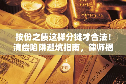 济南按份之债这样分摊才合法！清偿陷阱避坑指南，律师揭秘关键条款