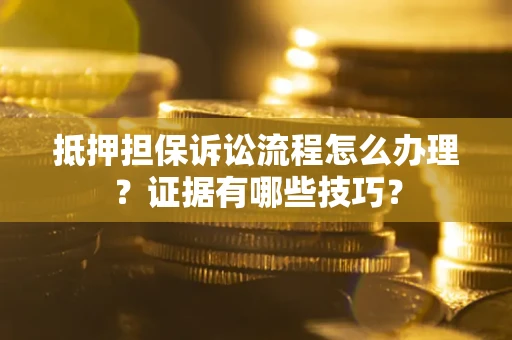 济南抵押担保诉讼流程怎么办理？证据有哪些技巧？