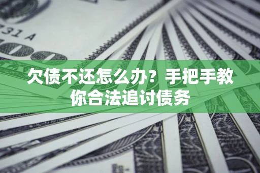 济南欠债不还怎么办？手把手教你合法追讨债务
