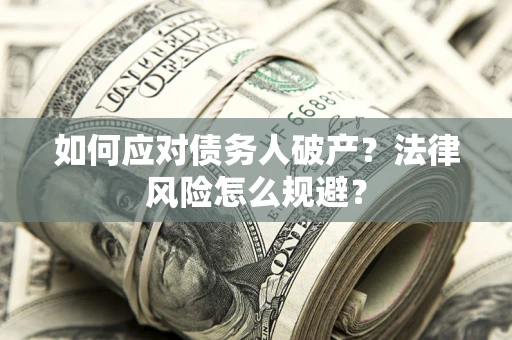 济南如何应对债务人破产？法律风险怎么规避？