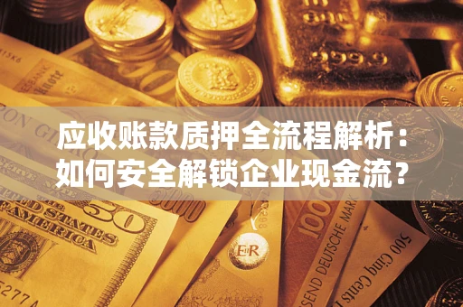 济南应收账款质押全流程解析：如何安全解锁企业现金流？