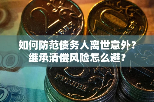 济南如何防范债务人离世意外？继承清偿风险怎么避？