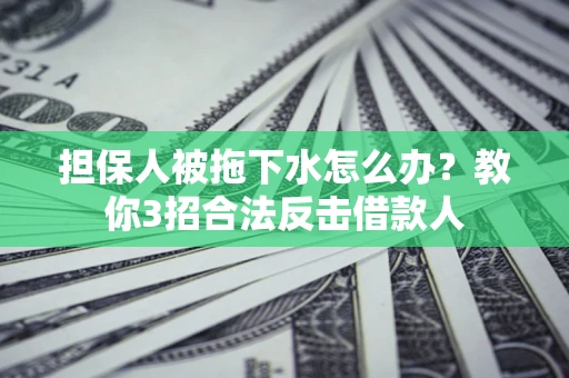 济南担保人被拖下水怎么办？教你3招合法反击借款人