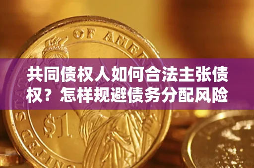 济南共同债权人如何合法主张债权？怎样规避债务分配风险？
