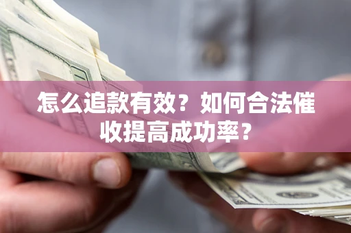 济南怎么追款有效？如何合法催收提高成功率？
