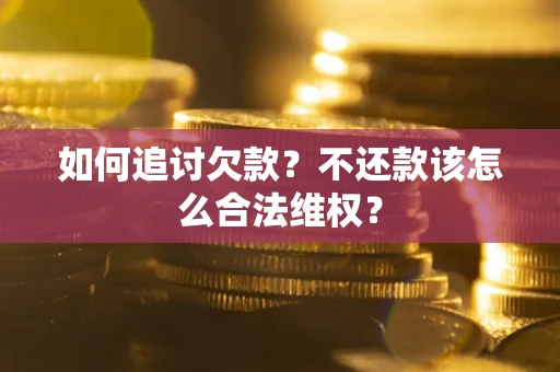 济南如何追讨欠款？不还款该怎么合法维权？