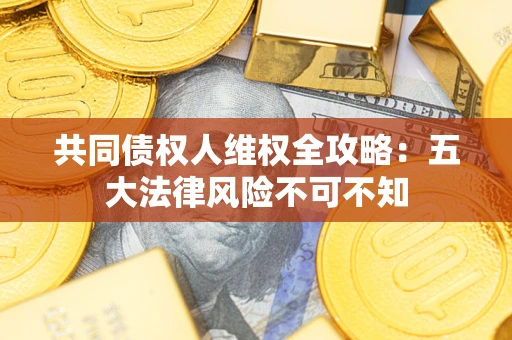 济南共同债权人维权全攻略：五大法律风险不可不知
