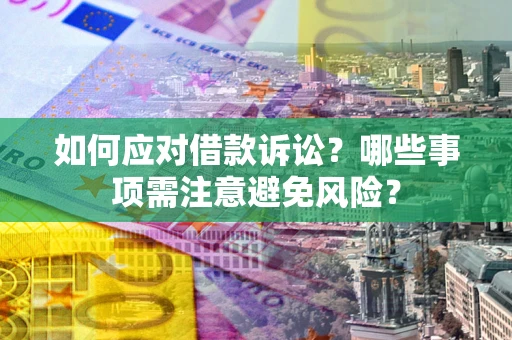 济南如何应对借款诉讼？哪些事项需注意避免风险？