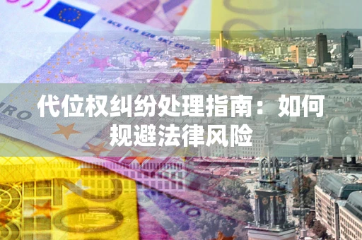 济南代位权纠纷处理指南:如何规避法律风险 济南代位权纠纷处理指南:如何规避法律风险