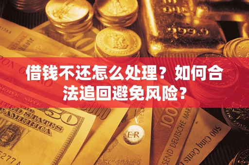 济南借钱不还怎么处理？如何合法追回避免风险？