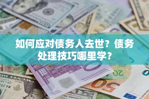济南如何应对债务人去世？债务处理技巧哪里学？