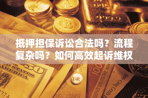 济南抵押担保诉讼合法吗？流程复杂吗？如何高效起诉维权？