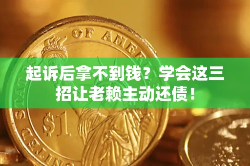 济南起诉后拿不到钱？学会这三招让老赖主动还债！