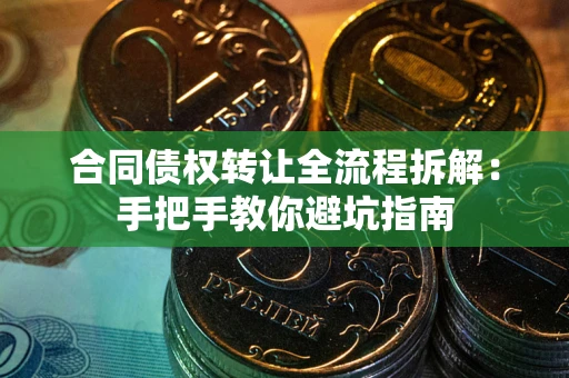 济南合同债权转让全流程拆解：手把手教你避坑指南