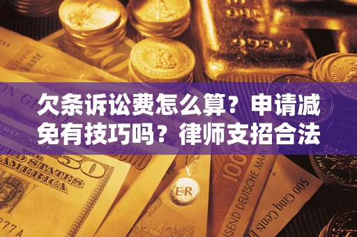 济南欠条诉讼费怎么算？申请减免有技巧吗？律师支招合法省钱