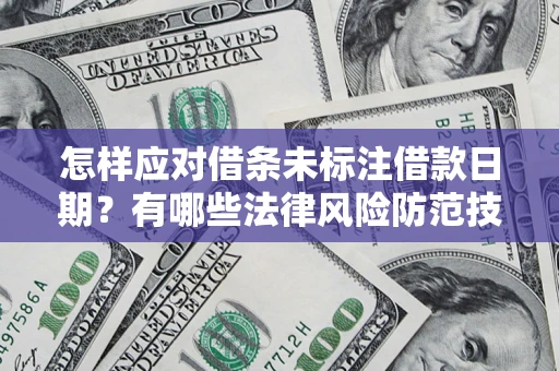 济南怎样应对借条未标注借款日期？有哪些法律风险防范技巧？