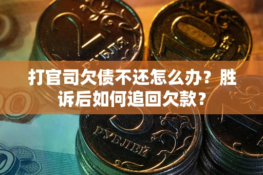 济南打官司欠债不还怎么办？胜诉后如何追回欠款？
