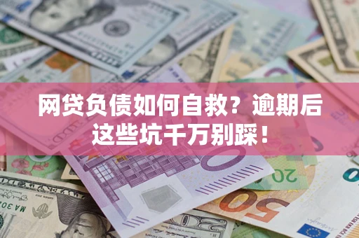 济南网贷负债如何自救？逾期后这些坑千万别踩！