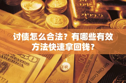 济南讨债怎么合法？有哪些有效方法快速拿回钱？