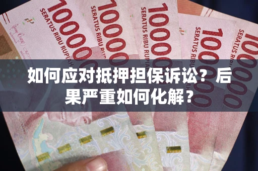 济南如何应对抵押担保诉讼？后果严重如何化解？