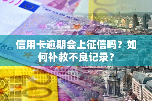 济南信用卡逾期会上征信吗？如何补救不良记录？