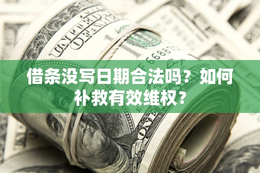 济南借条没写日期合法吗？如何补救有效维权？