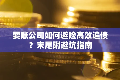 济南要账公司如何避险高效追债？末尾附避坑指南
