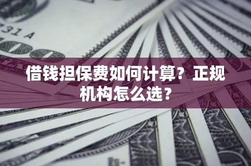 济南借钱担保费如何计算？正规机构怎么选？