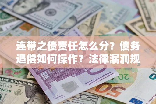 济南连带之债责任怎么分？债务追偿如何操作？法律漏洞规避指南