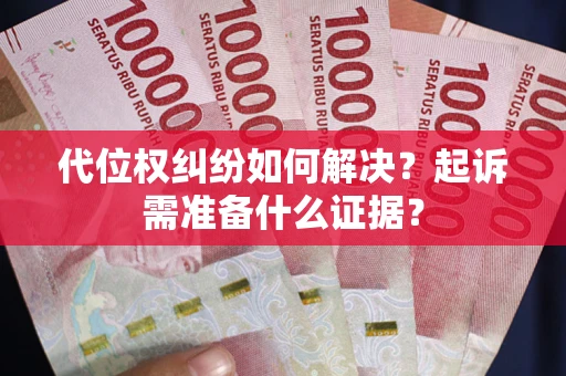 济南代位权纠纷如何解决？起诉需准备什么证据？
