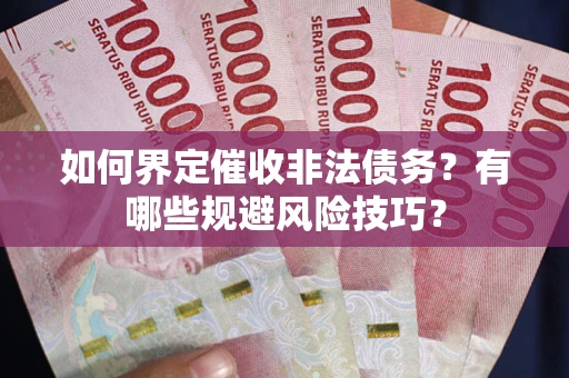 济南如何界定催收非法债务？有哪些规避风险技巧？