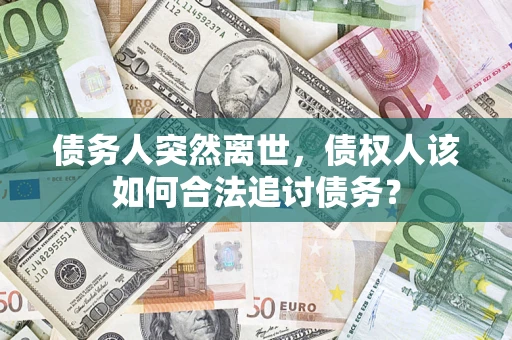 济南债务人突然离世，债权人该如何合法追讨债务？