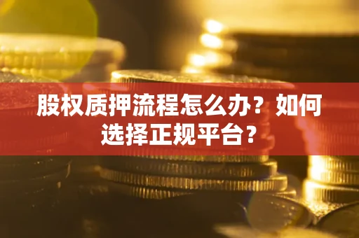 济南股权质押流程怎么办？如何选择正规平台？