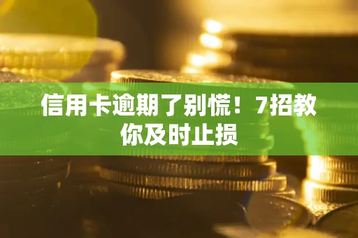 济南信用卡逾期了别慌！7招教你及时止损
