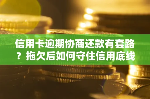 济南信用卡逾期协商还款有套路？拖欠后如何守住信用底线？