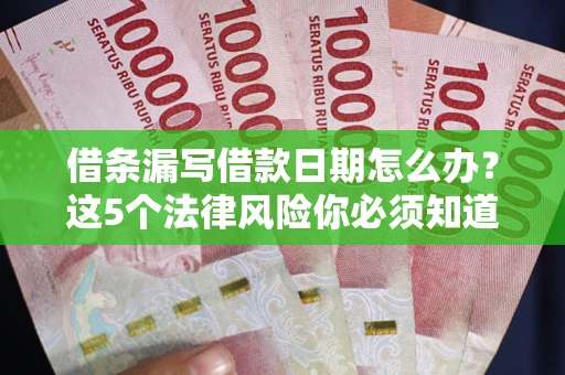 济南借条漏写借款日期怎么办？这5个法律风险你必须知道