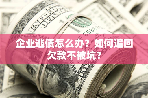 济南企业逃债怎么办？如何追回欠款不被坑？