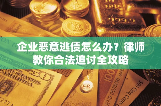 济南企业恶意逃债怎么办？律师教你合法追讨全攻略
