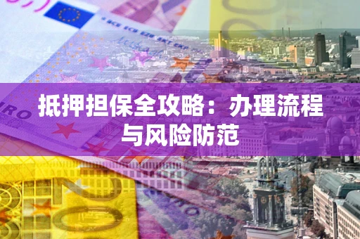 济南抵押担保全攻略：办理流程与风险防范