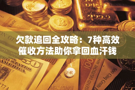 济南欠款追回全攻略：7种高效催收方法助你拿回血汗钱