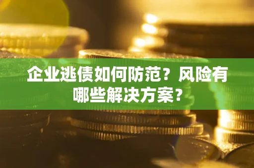 济南企业逃债如何防范？风险有哪些解决方案？