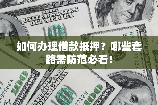济南如何办理借款抵押？哪些套路需防范必看！