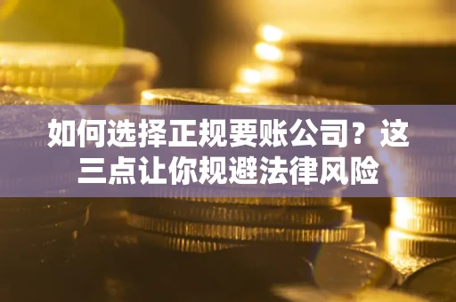 济南如何选择正规要账公司？这三点让你规避法律风险