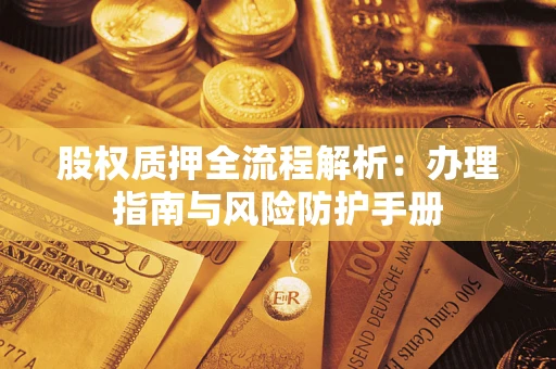 济南股权质押全流程解析：办理指南与风险防护手册