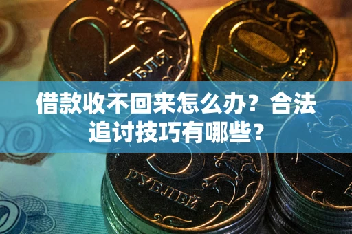 济南借款收不回来怎么办？合法追讨技巧有哪些？