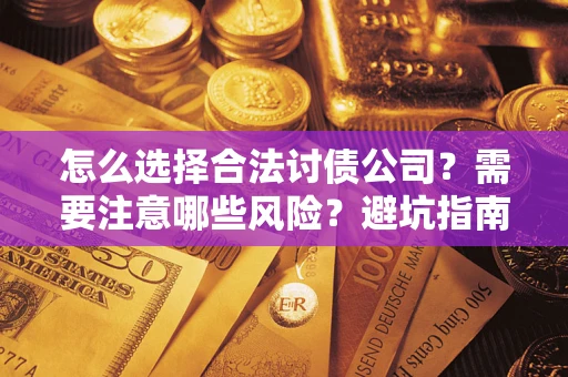 济南怎么选择合法讨债公司？需要注意哪些风险？避坑指南来了！