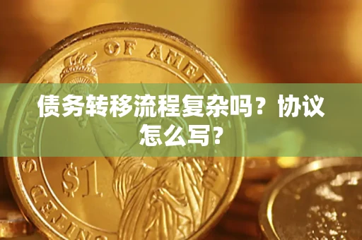 济南债务转移流程复杂吗？协议怎么写？