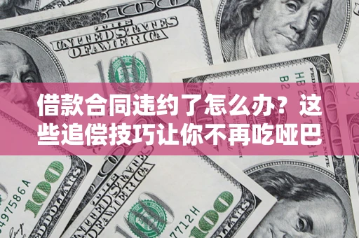 济南借款合同违约了怎么办？这些追偿技巧让你不再吃哑巴亏