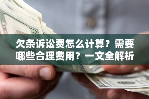 济南欠条诉讼费怎么计算？需要哪些合理费用？一文全解析