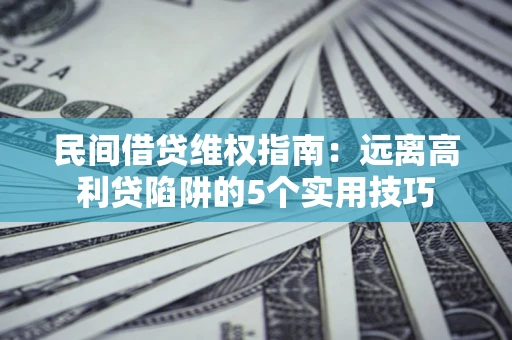 济南民间借贷维权指南：远离高利贷陷阱的5个实用技巧